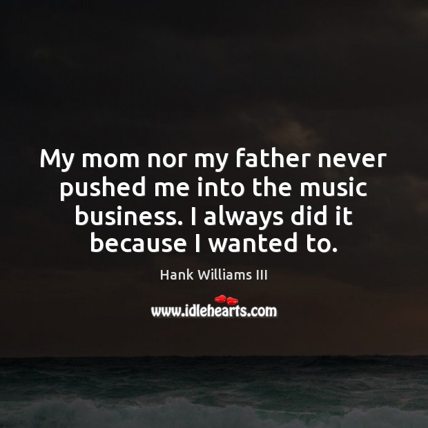 My mom nor my father never pushed me into the music business. Hank Williams III Picture Quote