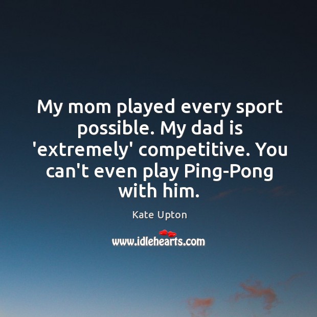 My mom played every sport possible. My dad is ‘extremely’ competitive. You Kate Upton Picture Quote