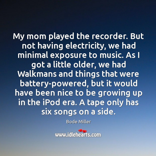 My mom played the recorder. But not having electricity Bode Miller Picture Quote