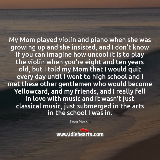 My Mom played violin and piano when she was growing up and Sean Mackin Picture Quote