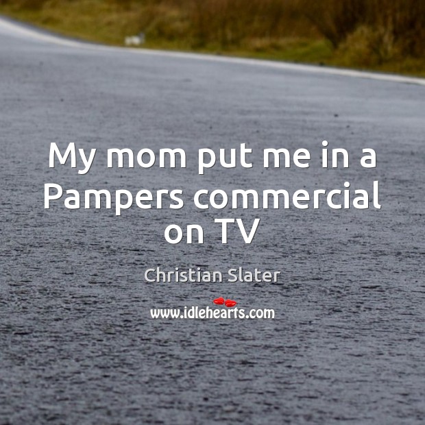 My mom put me in a Pampers commercial on TV Christian Slater Picture Quote