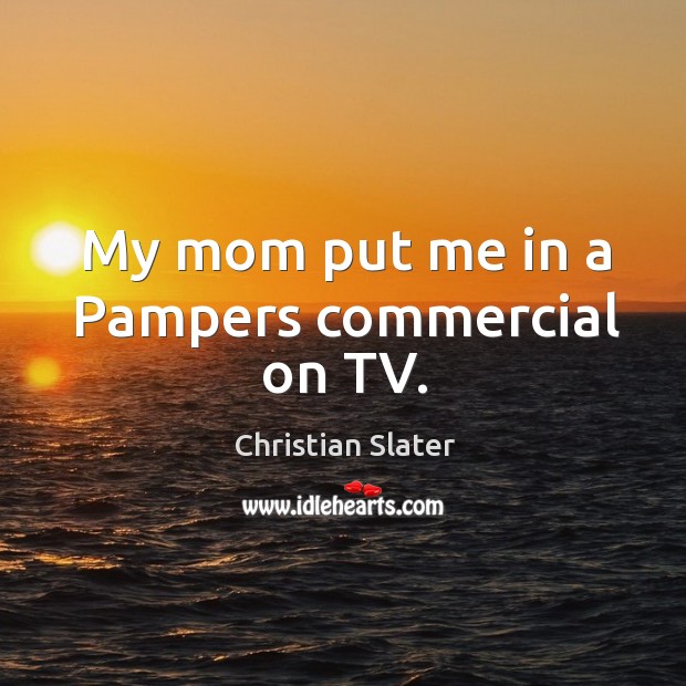 My mom put me in a pampers commercial on tv. Christian Slater Picture Quote