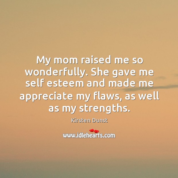 My mom raised me so wonderfully. She gave me self esteem and made me appreciate my flaws Image