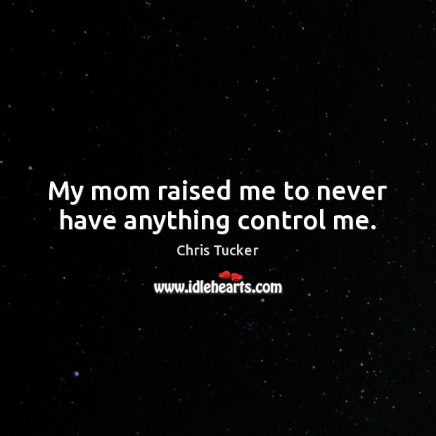 My mom raised me to never have anything control me. Chris Tucker Picture Quote