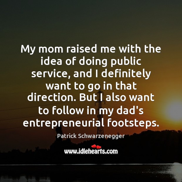 My mom raised me with the idea of doing public service, and Patrick Schwarzenegger Picture Quote
