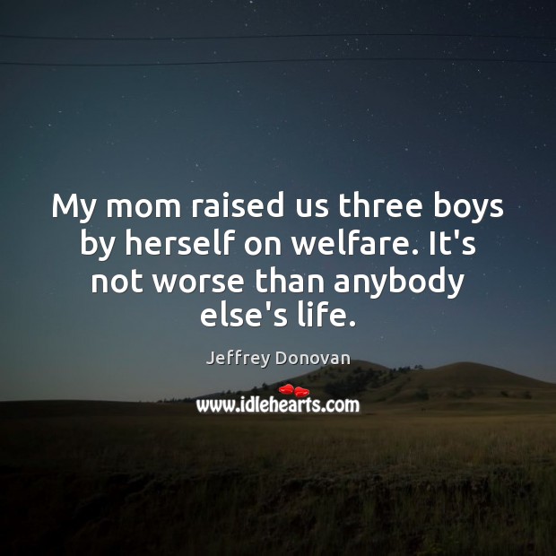 My mom raised us three boys by herself on welfare. It’s not Jeffrey Donovan Picture Quote