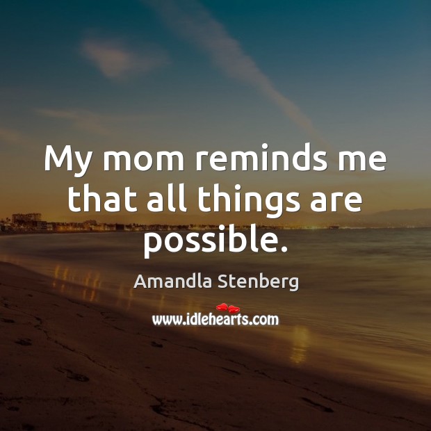 My mom reminds me that all things are possible. Amandla Stenberg Picture Quote