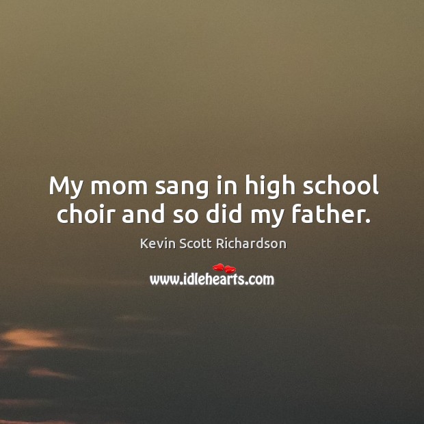My mom sang in high school choir and so did my father. Kevin Scott Richardson Picture Quote