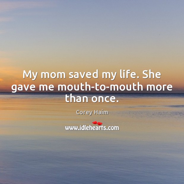My mom saved my life. She gave me mouth-to-mouth more than once. Image