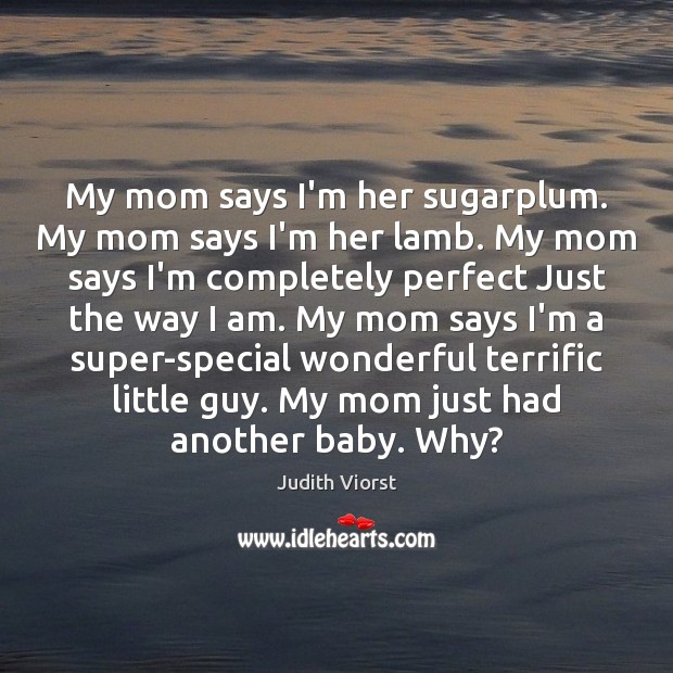 My mom says I’m her sugarplum. My mom says I’m her lamb. Judith Viorst Picture Quote