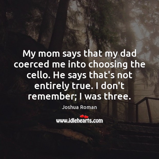 My mom says that my dad coerced me into choosing the cello. Joshua Roman Picture Quote