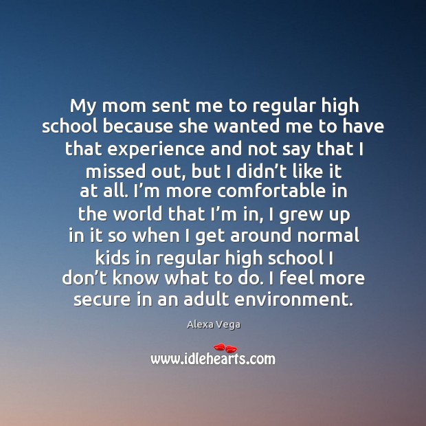 My mom sent me to regular high school because she wanted me to have that experience Image