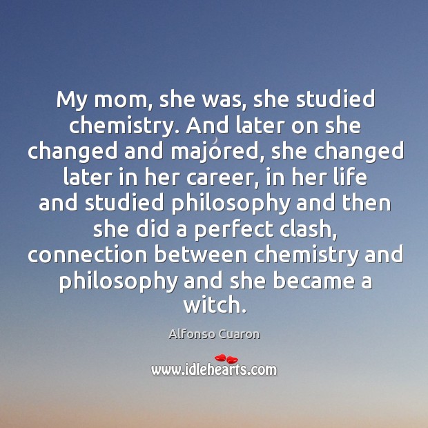 My mom, she was, she studied chemistry. And later on she changed Image