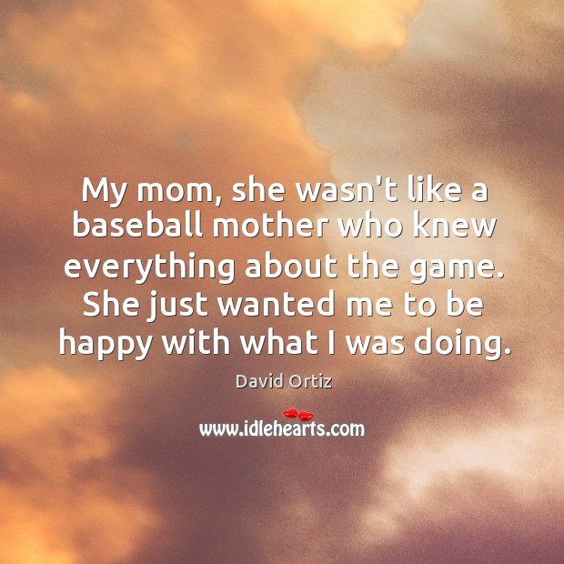 My mom, she wasn’t like a baseball mother who knew everything about David Ortiz Picture Quote