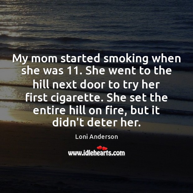 My mom started smoking when she was 11. She went to the hill Loni Anderson Picture Quote