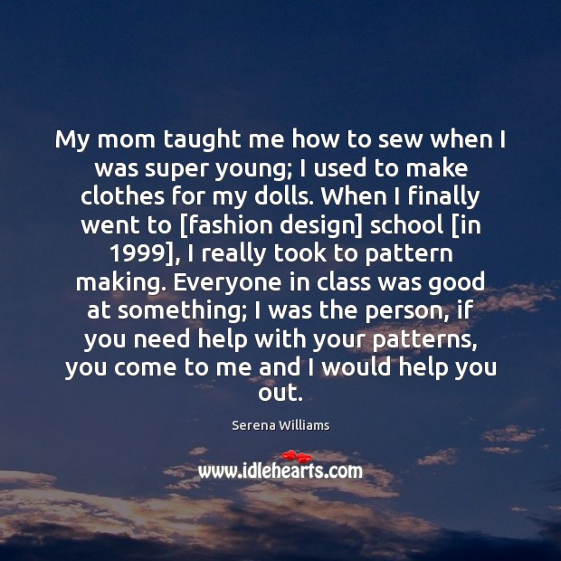 My mom taught me how to sew when I was super young; Serena Williams Picture Quote