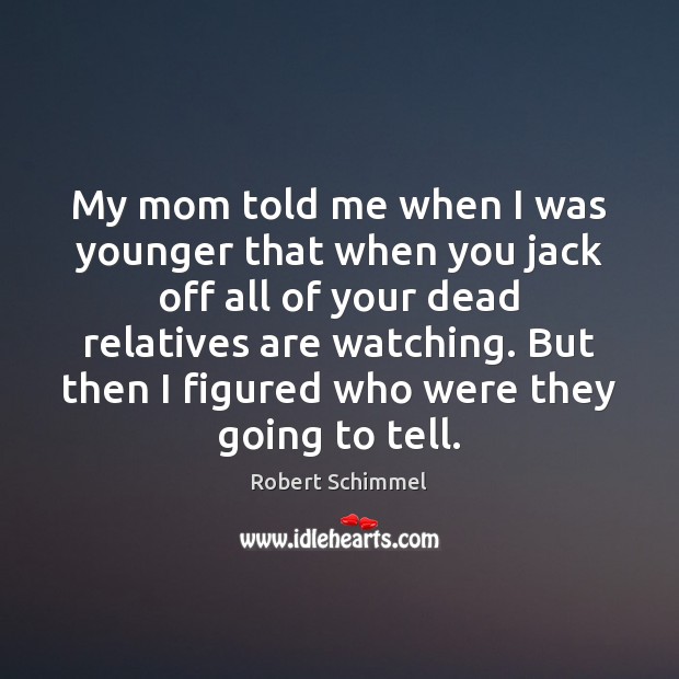 My mom told me when I was younger that when you jack Image