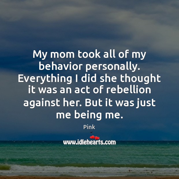 My mom took all of my behavior personally. Everything I did she Pink Picture Quote