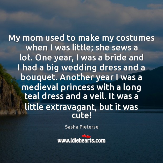 My mom used to make my costumes when I was little; she Sasha Pieterse Picture Quote