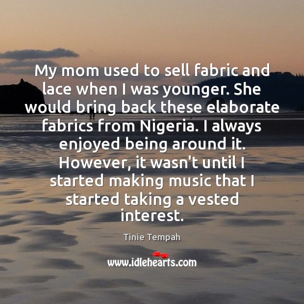 My mom used to sell fabric and lace when I was younger. Tinie Tempah Picture Quote