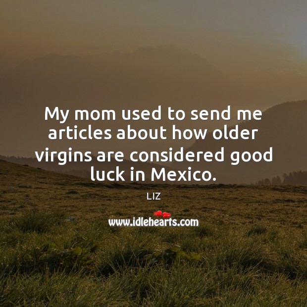 My mom used to send me articles about how older virgins are Luck Quotes Image