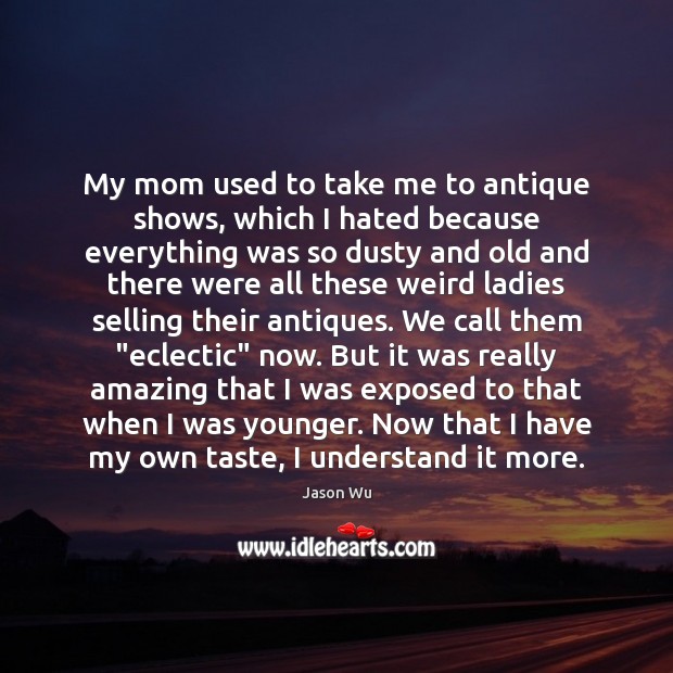 My mom used to take me to antique shows, which I hated Image
