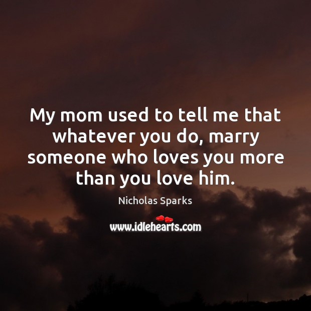 My mom used to tell me that whatever you do, marry someone Nicholas Sparks Picture Quote