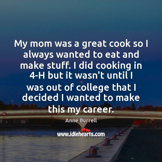 My mom was a great cook so I always wanted to eat Anne Burrell Picture Quote