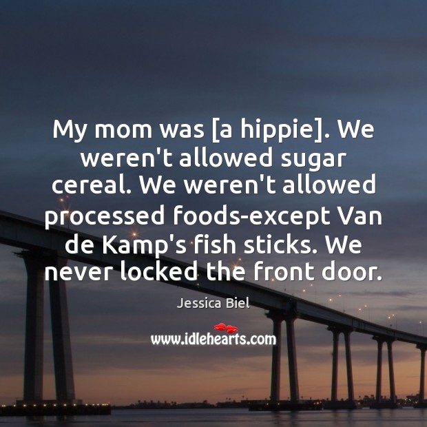 My mom was [a hippie]. We weren’t allowed sugar cereal. We weren’t Image