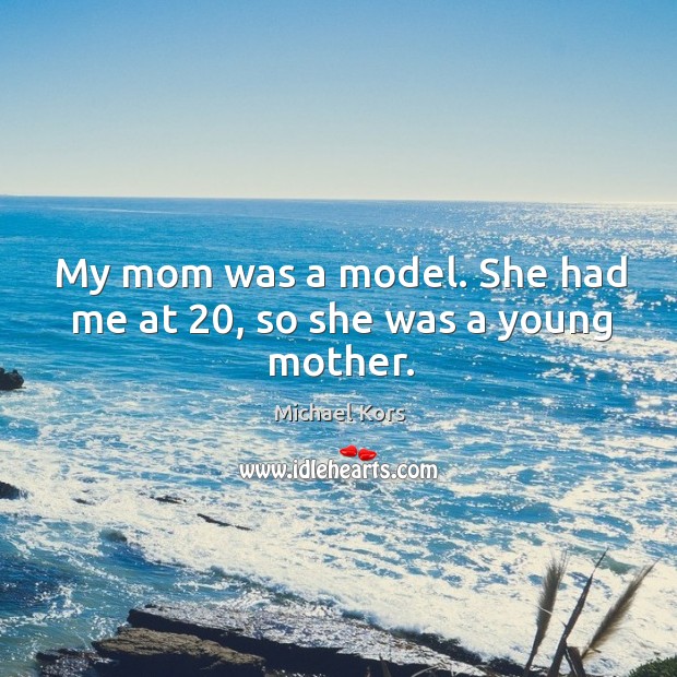 My mom was a model. She had me at 20, so she was a young mother. Michael Kors Picture Quote