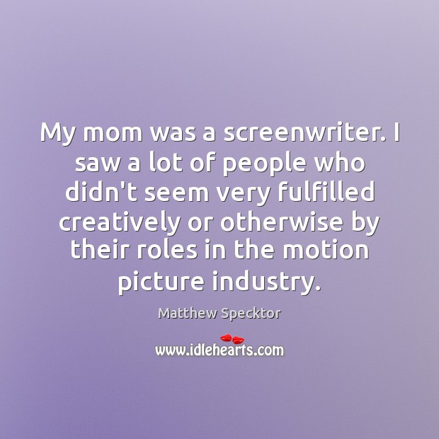 My mom was a screenwriter. I saw a lot of people who Matthew Specktor Picture Quote