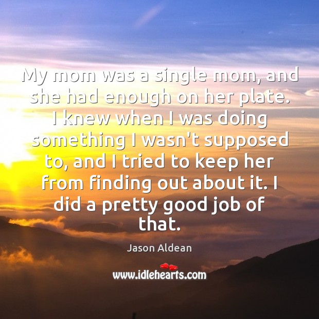 My mom was a single mom, and she had enough on her Jason Aldean Picture Quote