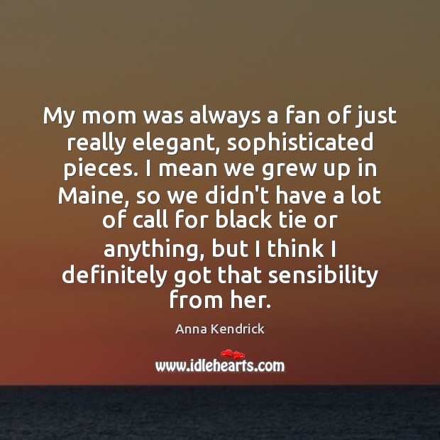 My mom was always a fan of just really elegant, sophisticated pieces. Anna Kendrick Picture Quote