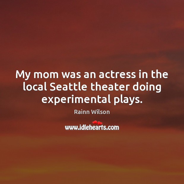 My mom was an actress in the local Seattle theater doing experimental plays. Rainn Wilson Picture Quote