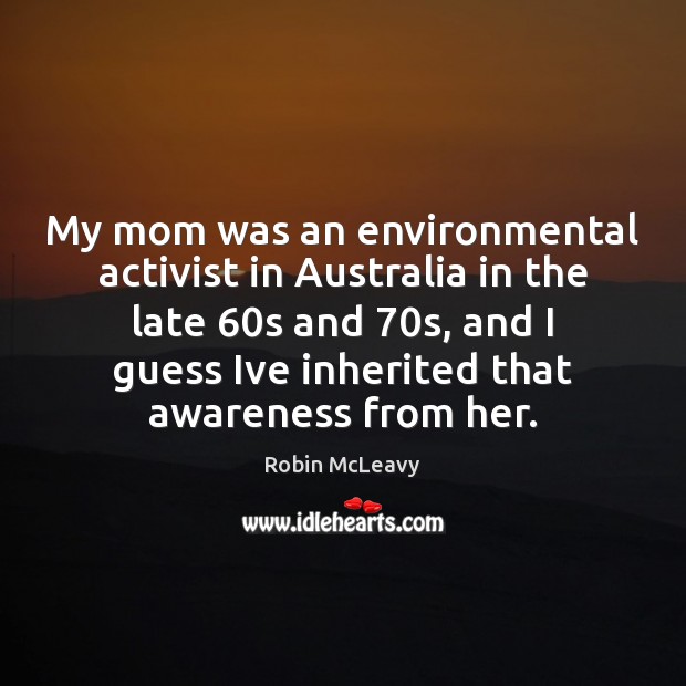 My mom was an environmental activist in Australia in the late 60s Robin McLeavy Picture Quote