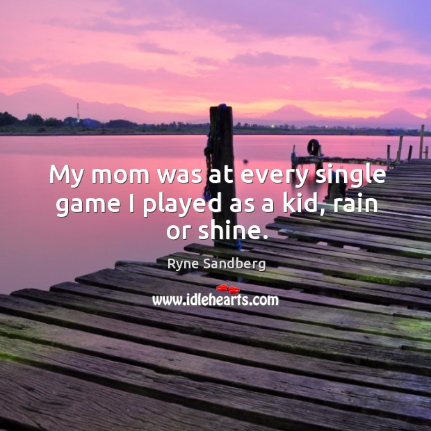 My mom was at every single game I played as a kid, rain or shine. Image