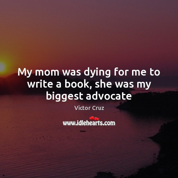 My mom was dying for me to write a book, she was my biggest advocate Victor Cruz Picture Quote