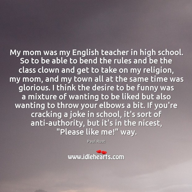 My mom was my English teacher in high school. So to be Paul Rust Picture Quote