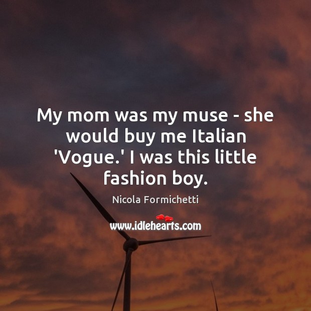 My mom was my muse – she would buy me Italian ‘Vogue.’ I was this little fashion boy. Nicola Formichetti Picture Quote