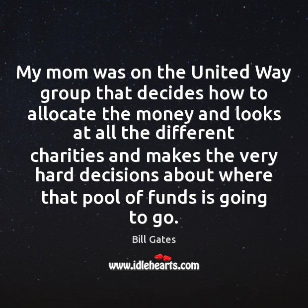 My mom was on the United Way group that decides how to Bill Gates Picture Quote