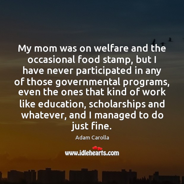 My mom was on welfare and the occasional food stamp, but I Adam Carolla Picture Quote
