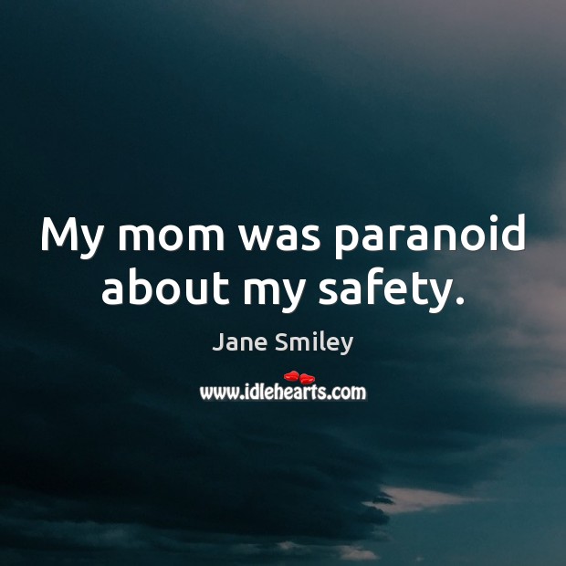 My mom was paranoid about my safety. Jane Smiley Picture Quote