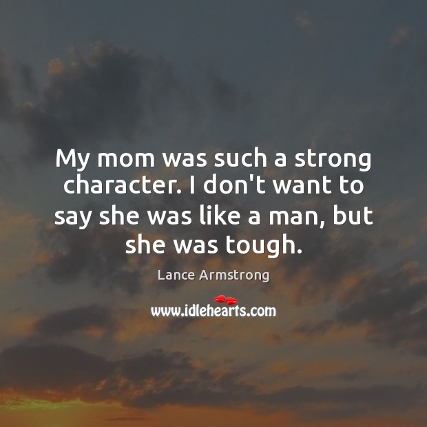 My mom was such a strong character. I don’t want to say Lance Armstrong Picture Quote