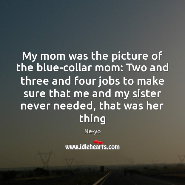 My mom was the picture of the blue-collar mom: Two and three Ne-yo Picture Quote
