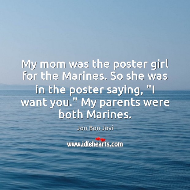 My mom was the poster girl for the Marines. So she was 