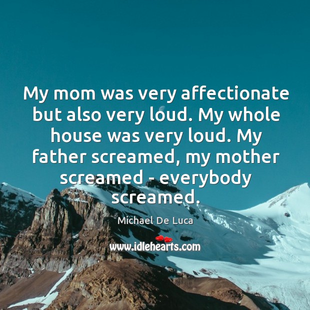 My mom was very affectionate but also very loud. My whole house Michael De Luca Picture Quote