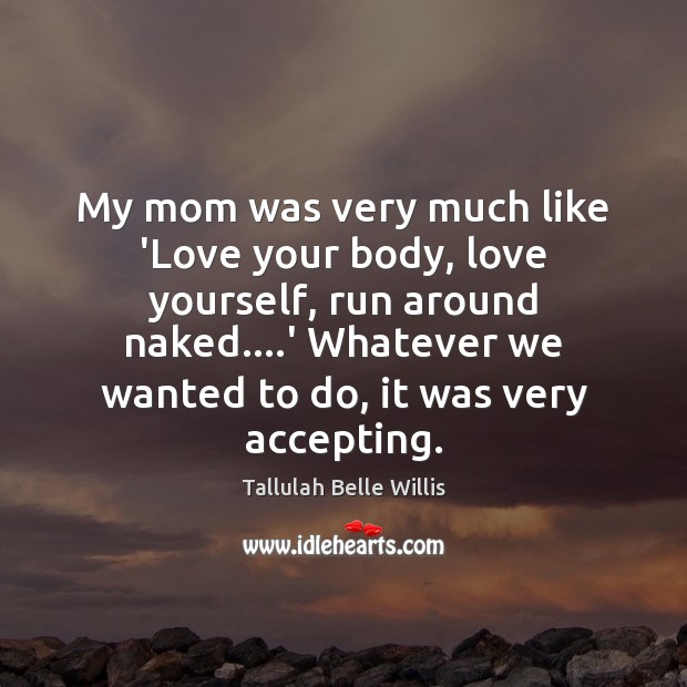 My mom was very much like ‘Love your body, love yourself, run Tallulah Belle Willis Picture Quote