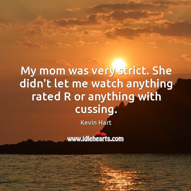 My mom was very strict. She didn’t let me watch anything rated R or anything with cussing. Image