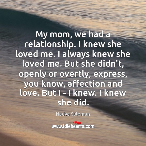 My mom, we had a relationship. I knew she loved me. I Nadya Suleman Picture Quote