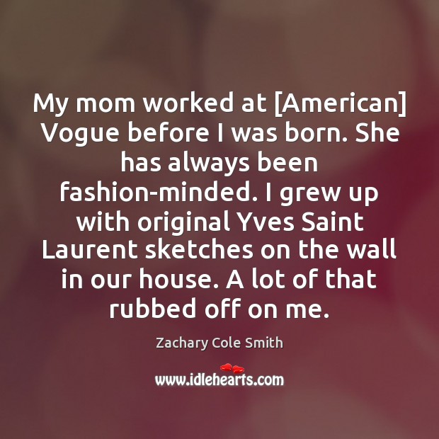 My mom worked at [American] Vogue before I was born. She has Zachary Cole Smith Picture Quote